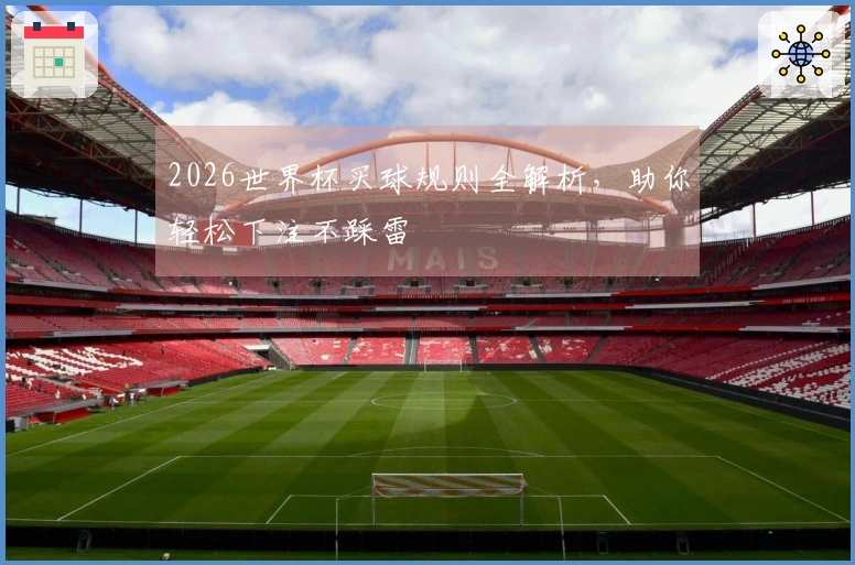 2026世界杯买球规则全解析，助你轻松下注不踩雷