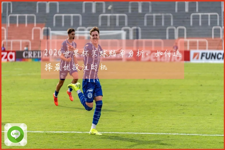2026世界杯买球赔率分析，如何选择最优投注时机