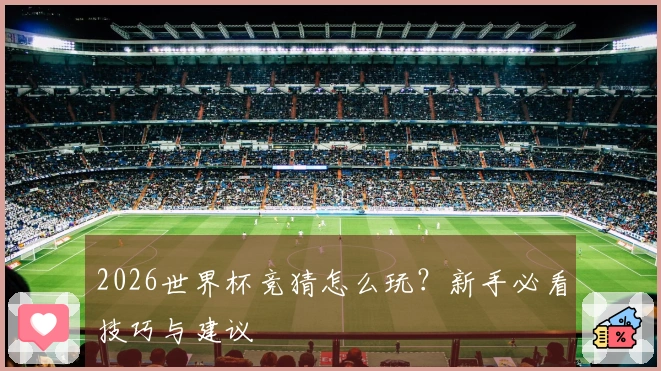 2026世界杯竞猜怎么玩？新手必看技巧与建议