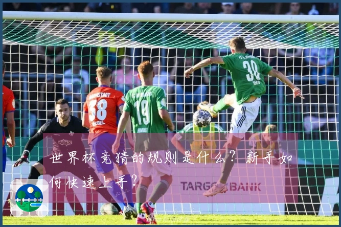 世界杯竞猜的规则是什么？新手如何快速上手？