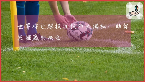 世界杯让球投注技巧大揭秘，助你发掘赢利机会