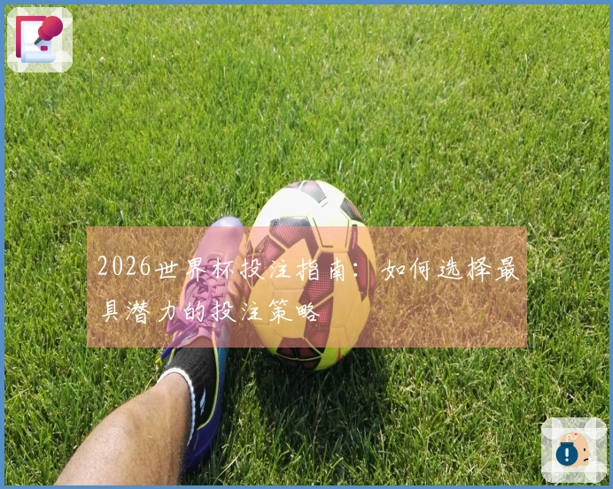 2026世界杯投注指南：如何选择最具潜力的投注策略