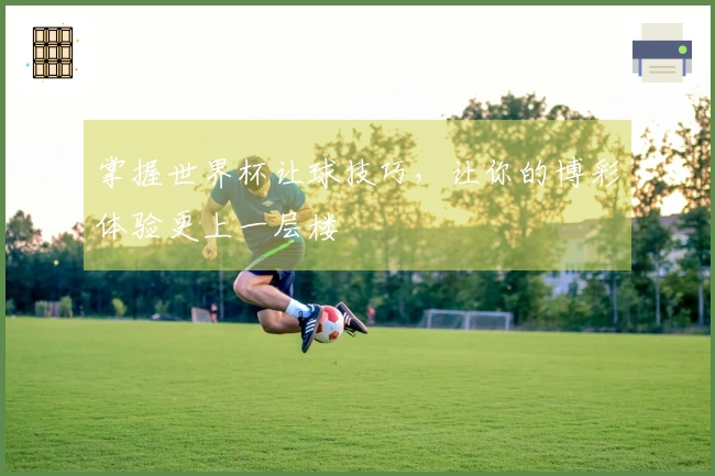 掌握世界杯让球技巧，让你的博彩体验更上一层楼