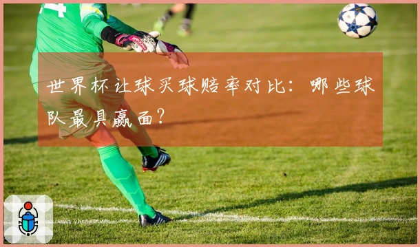 世界杯让球买球赔率对比：哪些球队最具赢面？