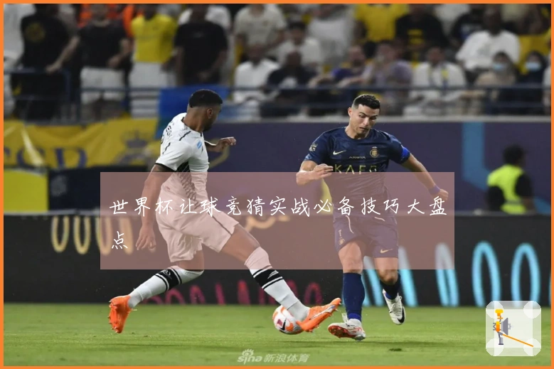 世界杯让球竞猜实战必备技巧大盘点