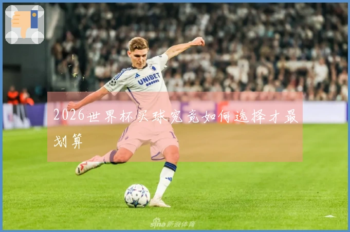 2026世界杯买球究竟如何选择才最划算