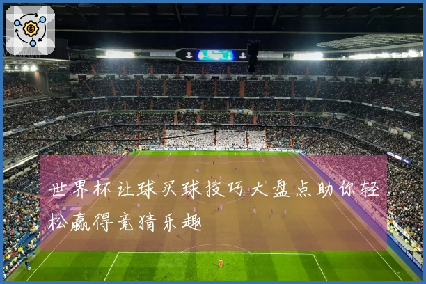 世界杯让球买球技巧大盘点助你轻松赢得竞猜乐趣
