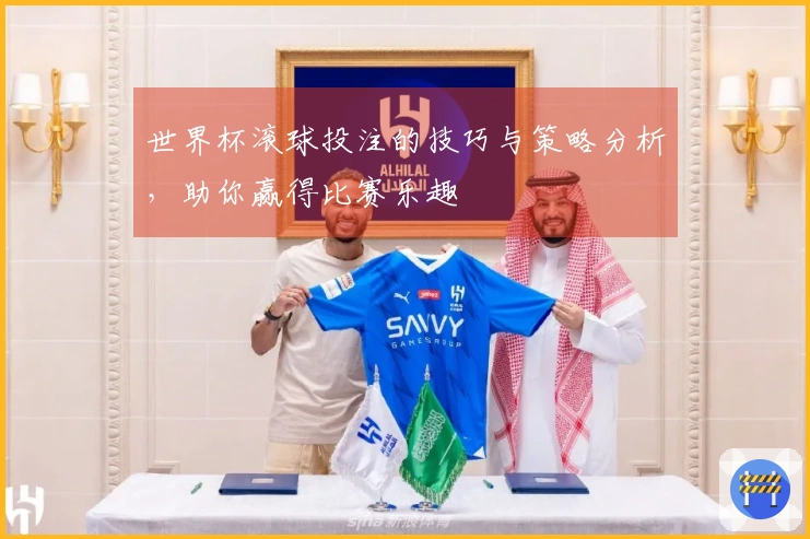 世界杯滚球投注的技巧与策略分析，助你赢得比赛乐趣