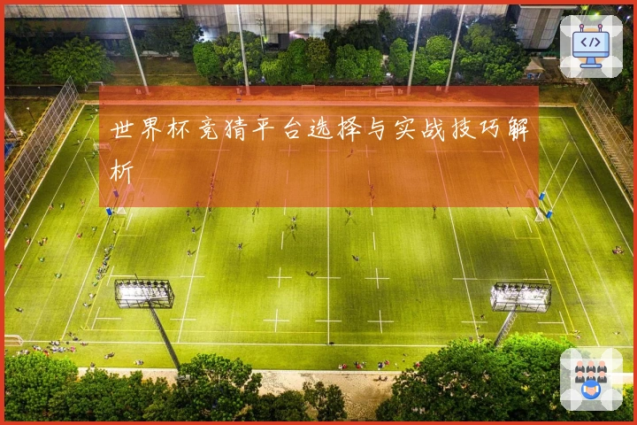 世界杯竞猜平台选择与实战技巧解析