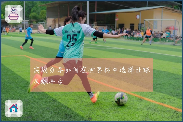 实战分享如何在世界杯中选择让球买球平台