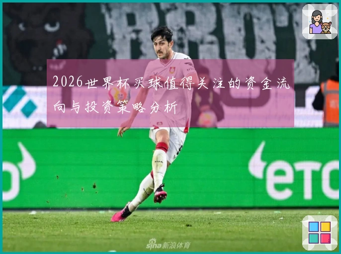 2026世界杯买球值得关注的资金流向与投资策略分析