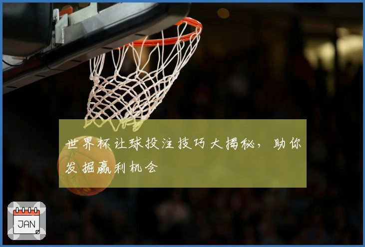 世界杯让球投注技巧大揭秘，助你发掘赢利机会