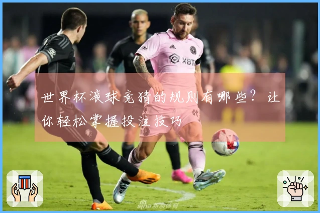 世界杯滚球竞猜的规则有哪些？让你轻松掌握投注技巧