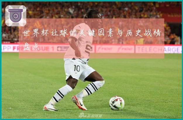 世界杯让球的关键因素与历史战绩盘点