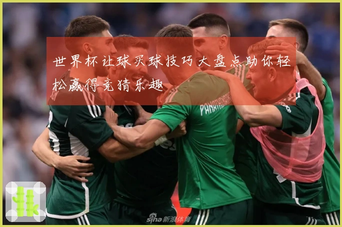 世界杯让球买球技巧大盘点助你轻松赢得竞猜乐趣