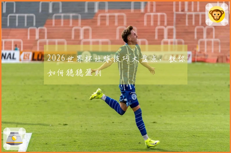 2026世界杯让球技巧大盘点，教你如何稳稳盈利