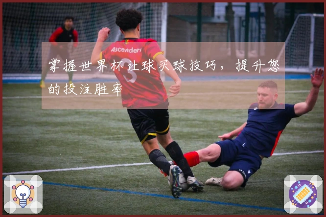 掌握世界杯让球买球技巧，提升您的投注胜率