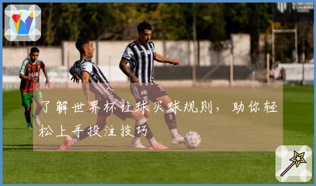 了解世界杯让球买球规则，助你轻松上手投注技巧