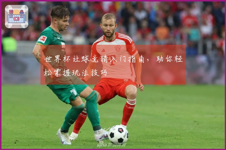 世界杯让球竞猜入门指南，助你轻松掌握玩法技巧