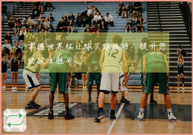 掌握世界杯让球买球技巧，提升您的投注胜率
