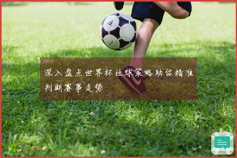 深入盘点世界杯让球策略助你精准判断赛事走势