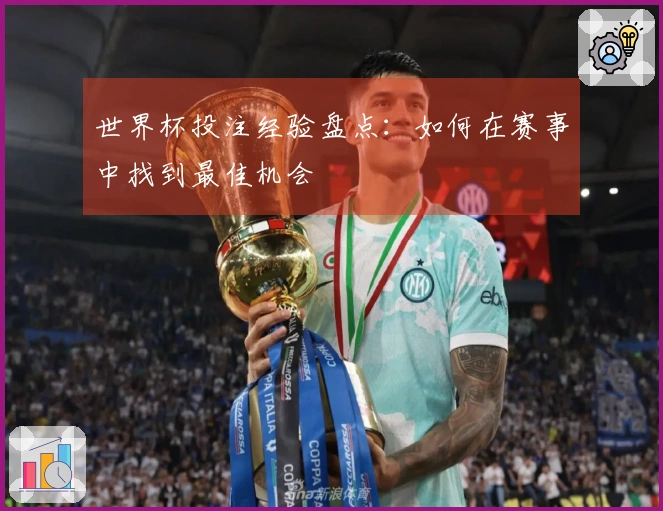 世界杯投注经验盘点：如何在赛事中找到最佳机会