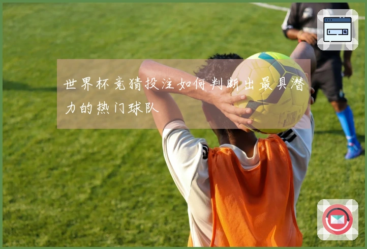 世界杯竞猜投注如何判断出最具潜力的热门球队