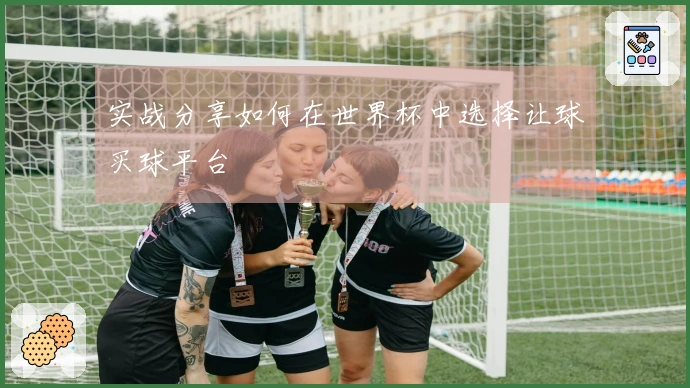 实战分享如何在世界杯中选择让球买球平台