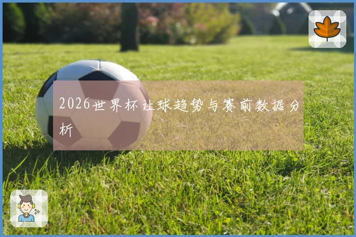 2026世界杯让球趋势与赛前数据分析