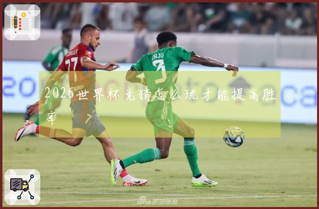 2026世界杯竞猜怎么玩才能提高胜率