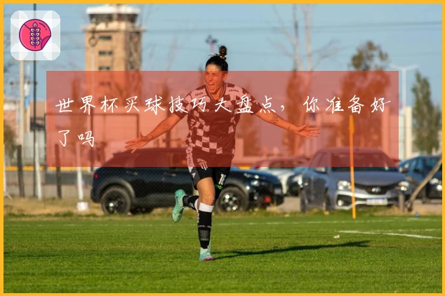 世界杯买球技巧大盘点，你准备好了吗