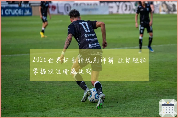2026世界杯竞猜规则详解 让你轻松掌握投注输赢诀窍