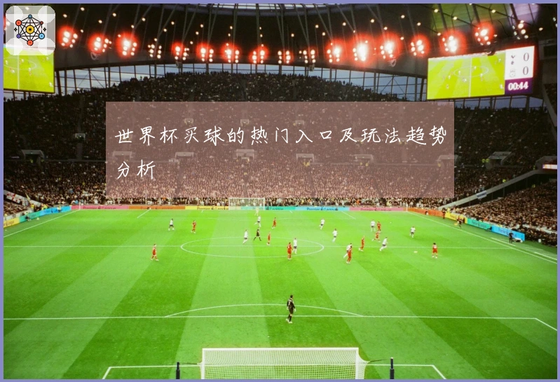 世界杯买球的热门入口及玩法趋势分析
