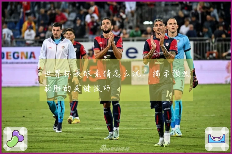 世界杯滚球竞猜怎么玩？揭示预测获胜的关键技巧