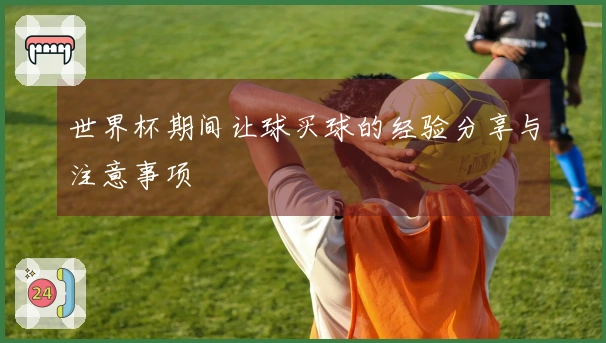 世界杯期间让球买球的经验分享与注意事项